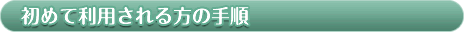 初めて利用される方の手順